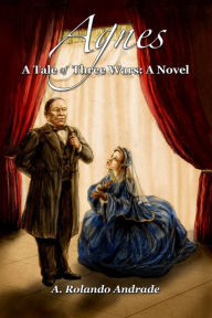 Title: Agnes: A Tale of Three Wars: A Novel, Author: A. Rolando Andrade