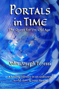 Title: Portals in Time: The Quest for Un-Old-Age, Author: John Joseph Teressi