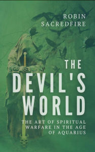 Title: The Devils World: The Art of Spiritual Warfare in the Age of Aquarius, Author: Robin Sacredfire