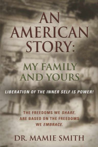 Title: AN AMERICAN STORY: MY FAMILY AND YOURS - Liberation of the Inner Self is Power, Author: Dr Mamie Smith