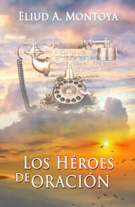 Title: Los heroes de oracion, Author: Eliud A. Montoya