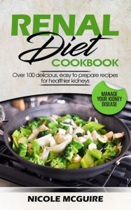 Title: Renal Diet Cookbook: Over 50 delicious, easy to prepare recipes for healthier kidneys - Manage your kidney disease, Author: Nicole Mcguire