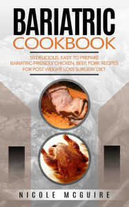 Title: Bariatric Cookbook: 50 delicious, easy to prepare bariatric-friendly chicken, beef, pork recipes for post weight loss su, Author: Nicole Mcguire