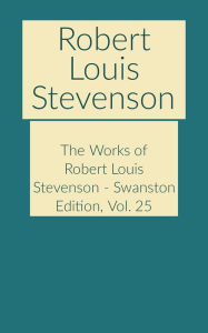 Title: The Works of Robert Louis Stevenson - Swanston Edition, Vol. 25, Author: Robert Louis Stevenson