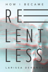 Title: How I Became Relentless, Author: Larissa DeRungs