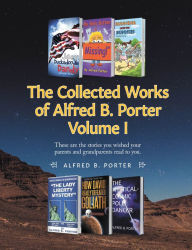 Title: The Collected Works of Alfred B. Porter Volume I, Author: Alfred Porter