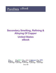 Title: Secondary Smelting, Refining & Alloying Of Copper United States, Author: Editorial DataGroup USA