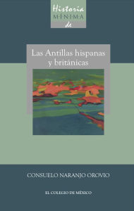 Title: Historia minima de las Antillas hispanas y britanicas, Author: Consuelo Naranjo Orovio