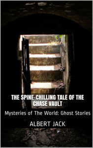 Title: The Spine-Chilling Tale of the Chase Vault, Author: Albert Jack