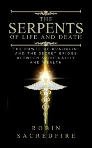 Title: The Serpents of Life and Death: The Power of Kundalini & the Secret Bridge Between Spirituality and Wealth, Author: Robin Sacredfire