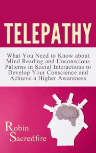 Title: Telepathy: What You Need to Know about Mind Reading and Unconscious Patterns in Social Interactions, to Develop Your Conscience and, Author: Robin Sacredfire