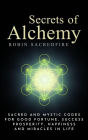 Secrets of Alchemy: Sacred and Mystic Codes for Good Fortune, Success, Prosperity, Happiness and Miracles in Life