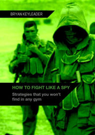 Title: How to Fight Like a Spy, Author: Bryan Keyleader