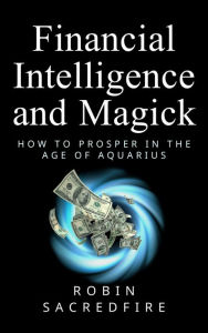 Title: Financial Intelligence & Magick: How to Prosper in the Age of Aquarius, Author: Robin Sacredfire