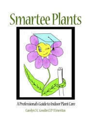 Title: Smartee Plants: A Professional's Guide to Indoor Plant Care, Author: Carolyn J. C. Goodin CLP-I Emeritus