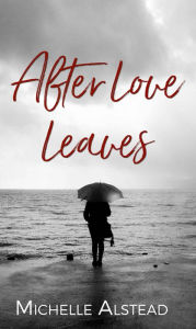 Title: After Love Leaves, Author: Michelle Alstead