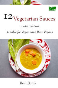 Title: 12 Vegetarian Sauces (for Vegans!): A mini- cookbook Suitable for Vegans and Raw Vegans, Author: Reut Barak