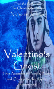 Title: Valentino's Ghost---True Accounts of People, Places, and Things Touched by the Supernatural, Author: Nicholas Jeffries