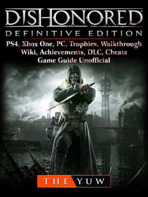 Dishonored Definitive Edition Ps4 Xbox One Pc Trophies Walkthrough Wiki Achievements Dlc Cheats Game Guide Uno By The Yuw Nook Book Ebook Barnes Noble