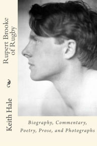 Title: Rupert Brooke of Rugby: Biography, Commentary, Poetry, Prose, and Photographs, Author: Keith Hale