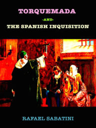 Title: Rafael Sabatini Torquemada and the Spanish Inquisition, Author: Rafael Sabatini