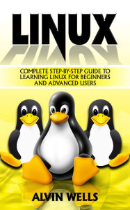 Title: Complete step-by-step guide to Learning Linux for beginners and more advanced users, Author: Alvin Wells