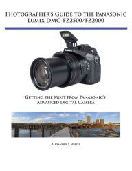 Title: Photographer's Guide to the Panasonic Lumix DMC-FZ2500/FZ2000, Author: Alexander White