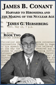 Title: James B. Conant: Harvard to Hiroshima and the Making of the Nuclear Age (Book Two), Author: James G. Hershberg