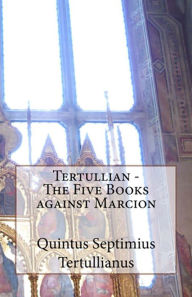 Title: Tertullian - The Five Books against Marcion, Author: A.M. Overett