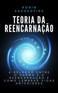 Title: Teoria da Reencarnacao: A Relacao Entre o Carma e a Reencarnacao e Como Lembrar Vidas Anteriores, Author: Robin Sacredfire