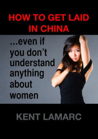 Title: How to Get Laid in China, Author: Kent Lamarc