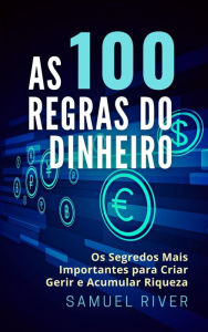 Title: As 100 Regras do Dinheiro: Os Segredos Mais Importantes para Criar, Gerir e Acumular Riqueza, Author: Samuel River