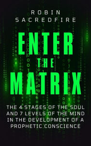 Title: Enter the Matrix: The 4 Stages of the Soul and 7 Levels of the Mind in the Development of a Prophetic Conscience, Author: Robin Sacredfire