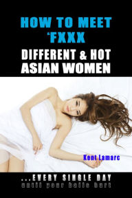 Title: How to Meet & Fxxx Different & Hot Asian Women, Author: Kent Lamarc