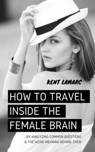 Title: How to Travel Inside the Female Brain, Author: Kent Lamarc