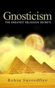 Title: Gnosticism: The Greatest Religious Secrets, Author: Robin Sacredfire
