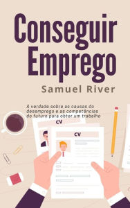 Title: Conseguir Emprego: A Verdade Sobre as Causas do Desemprego e as Competencias do Futuro Para Obter um Trabalho, Author: Samuel River