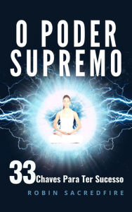 Title: O Poder Supremo: 33 Chaves Para Ter Sucesso, Author: Robin Sacredfire