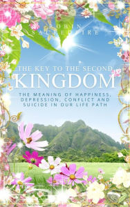 Title: The Key to the Second Kingdom: The Meaning of Happiness, Depression, Conflict and Suicide in our Life Path, Author: Robin Sacredfire