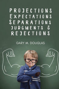 Title: Projections, Expectations, Separations, Judgments & Rejections, Author: Gary M. Douglas