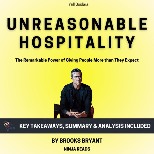 Summary: Unreasonable Hospitality: The Remarkable Power of Giving People More than They Expect by Will Guidara: Key Takeaways, Summary & Analysis Included