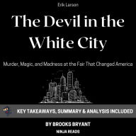 Summary: The Devil in the White City: Murder, Magic, and Madness at the Fair That Changed America by Erik Larson: Key Takeaways, Summary & Analysis Included
