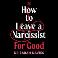 How to Leave a Narcissist ... For Good: Moving On From Abusive and Toxic Relationships