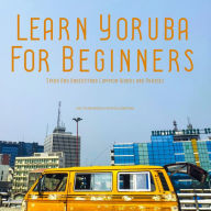 Learn Yoruba For Beginners: Speak And Understand Common Words and Phrases