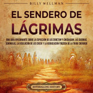 El Sendero de Lágrimas: Una guía apasionante sobre la expulsión de los choctaw y chickasaw, las guerras seminolas, la disolución de los creek y la reubicación forzosa de la tribu cheroqui