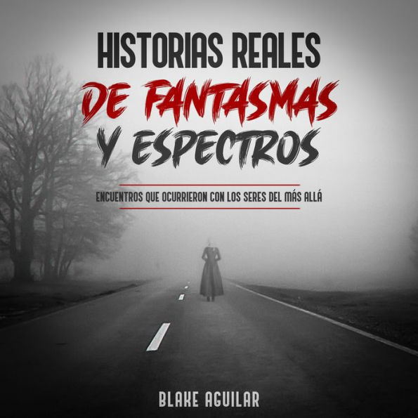 Historias Reales de Fantasmas y Espectros: Encuentros que ocurrieron con los seres del más allá