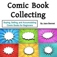 Comic Book Collecting: Buying, Selling, and Accumulating Comic Books for Beginners