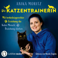 Die Katzentrainerin - Mit bedürfnisgerechter Erziehung die Katze-Mensch-Beziehung stärken (Ungekürzt)