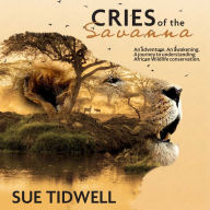 Cries of the Savanna: An Adventure. An awakening. A journey to understanding African wildlife conservation.