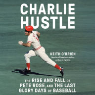 Charlie Hustle: The Rise and Fall of Pete Rose, and the Last Glory Days of Baseball